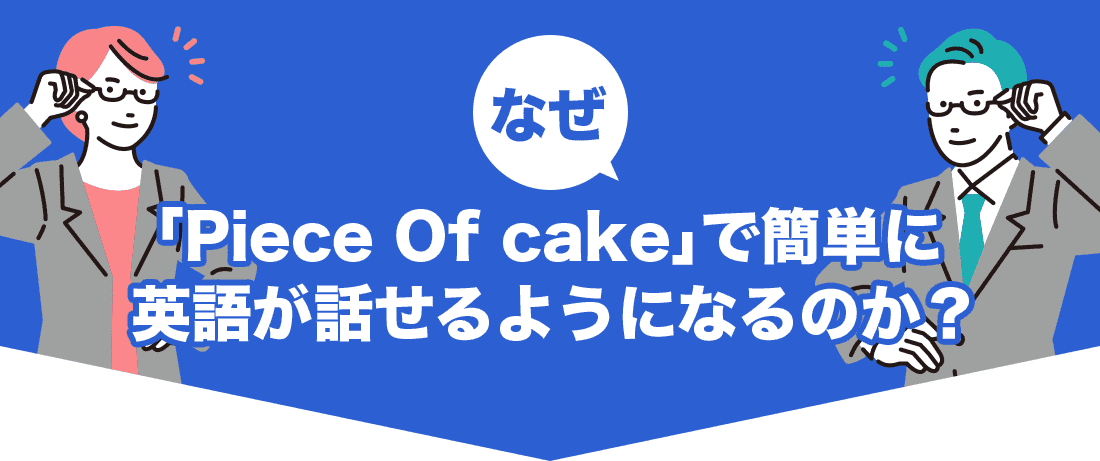 なぜ「Piece Of cake」で簡単に英語が話せるようになるのか？