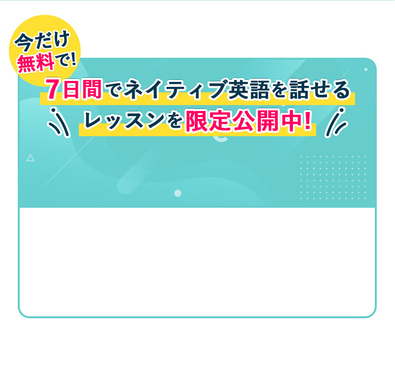7日間でネイティブ英語を話せるレッスンを限定公開中!